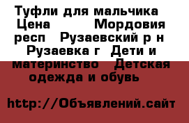 Туфли для мальчика › Цена ­ 300 - Мордовия респ., Рузаевский р-н, Рузаевка г. Дети и материнство » Детская одежда и обувь   